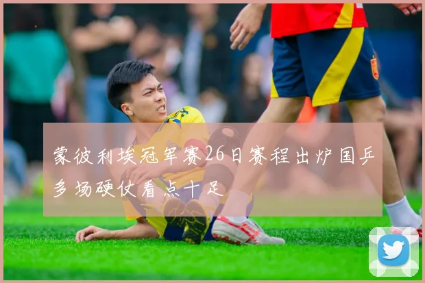 蒙彼利埃冠军赛26日赛程出炉国乒多场硬仗看点十足