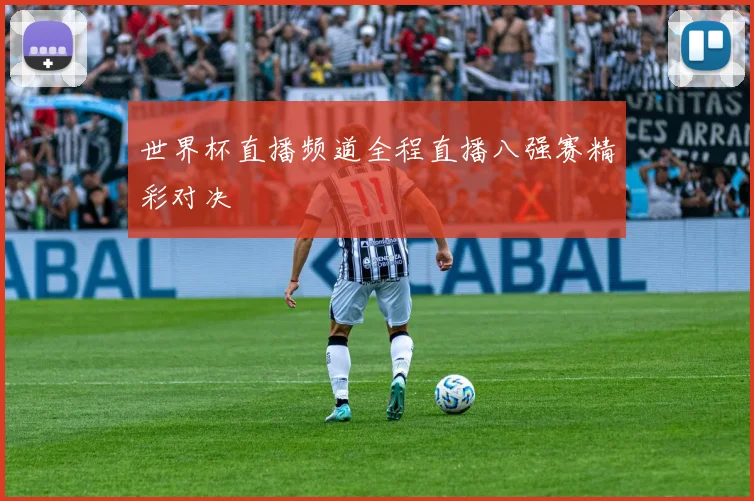 世界杯直播频道全程直播八强赛精彩对决
