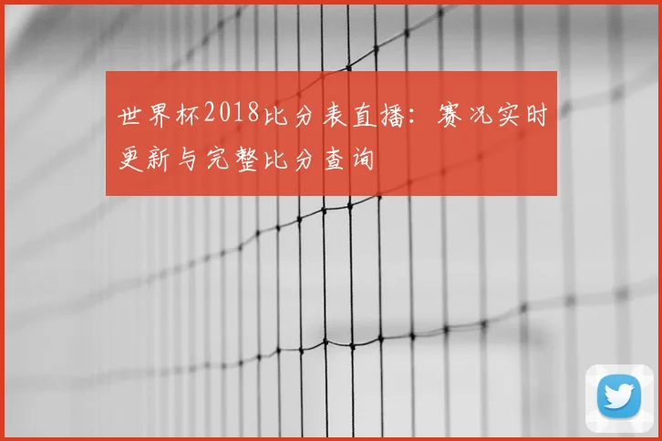 世界杯2018比分表直播：赛况实时更新与完整比分查询