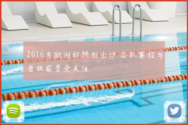 2016年欧洲杯预测出炉 各队赛程与晋级前景受关注