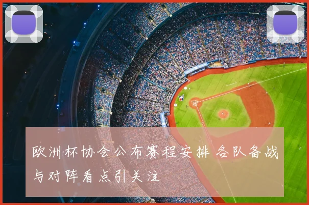 欧洲杯协会公布赛程安排 各队备战与对阵看点引关注
