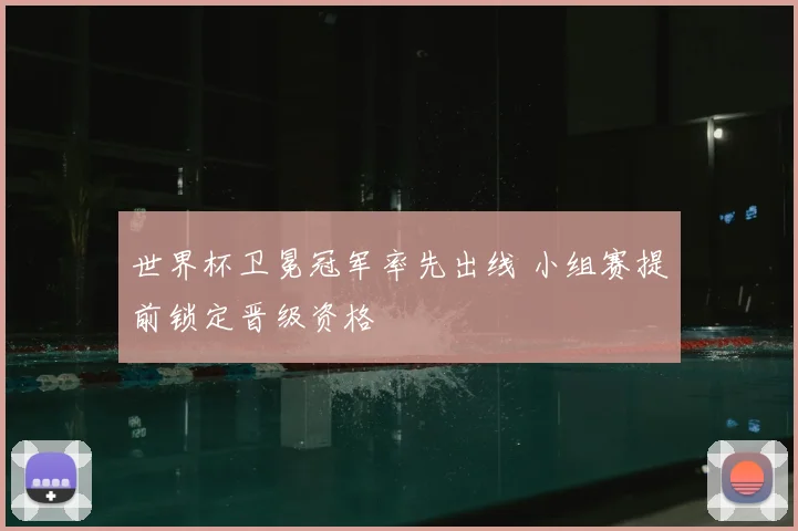 世界杯卫冕冠军率先出线 小组赛提前锁定晋级资格