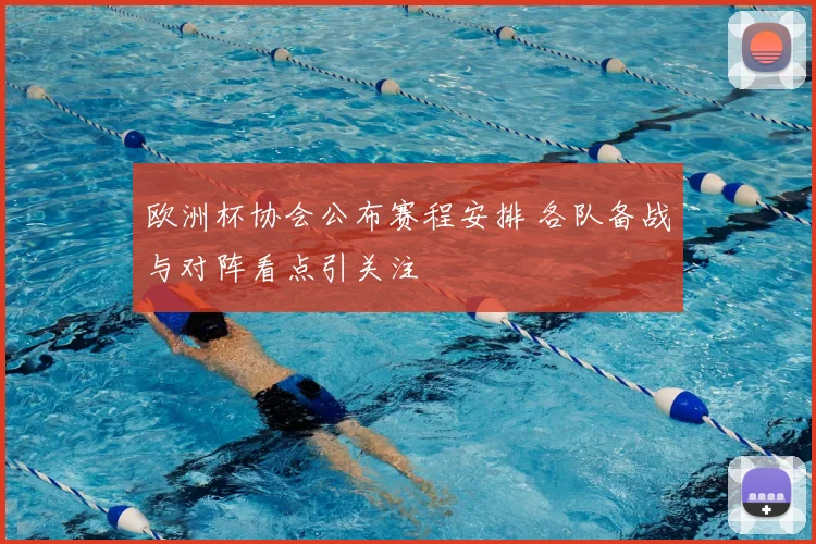 欧洲杯协会公布赛程安排 各队备战与对阵看点引关注