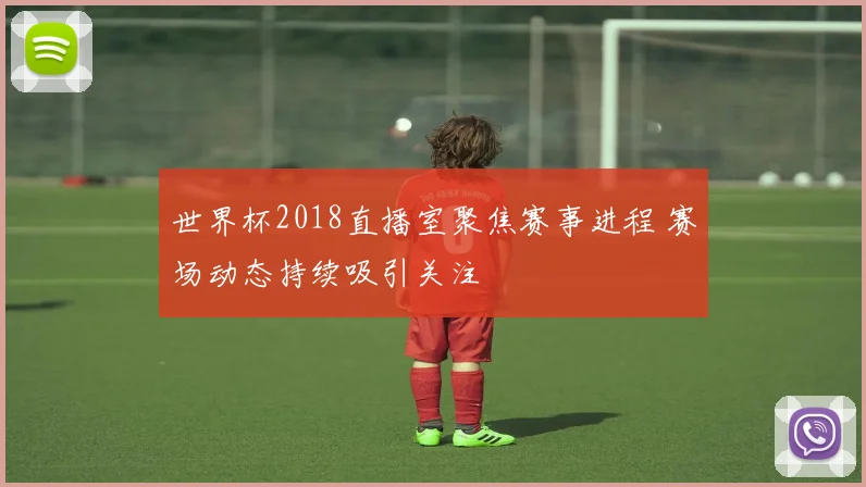 世界杯2018直播室聚焦赛事进程 赛场动态持续吸引关注