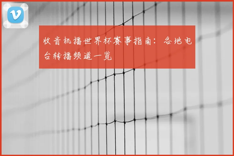 收音机播世界杯赛事指南:各地电台转播频道一览